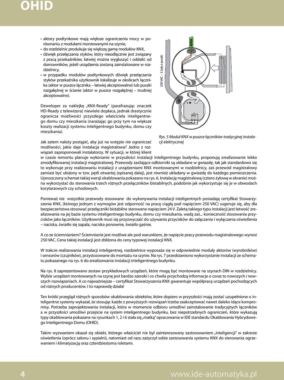 przełączania styków przekaźnika użytkownik lokalizuje w okolicach łącznika (aktor w puszce łącznika łatwiej akceptowalne) lub puszki rozgałęźnej w ścianie (aktor w puszce rozgałęźnej trudniej