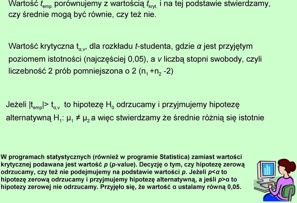 emp > t α,ν to hipotezę H 0 odrzucamy i przyjmujemy hipotezę alternatywną H 1 : μ 1 μ a więc stwierdzamy że średnie różnią się istotnie W programach statystycznych (również w programie Statistica)