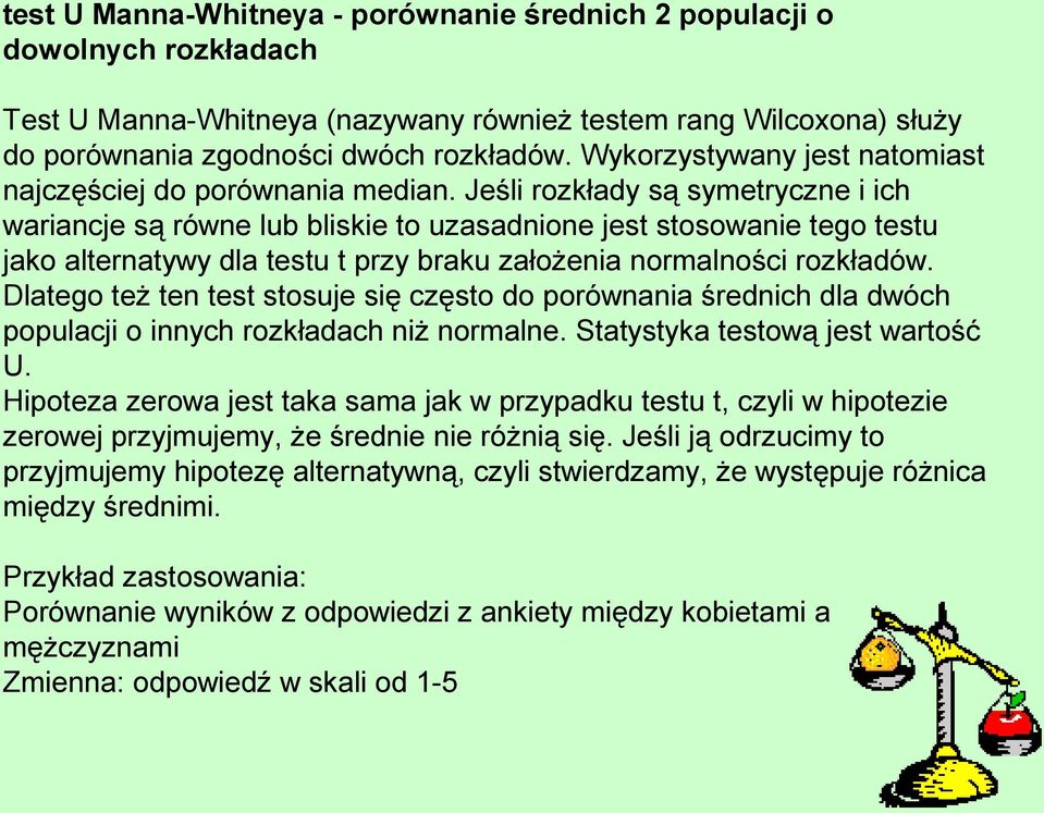 Jeśli rozkłady są symetryczne i ich wariancje są równe lub bliskie to uzasadnione jest stosowanie tego testu jako alternatywy dla testu t przy braku założenia normalności rozkładów.