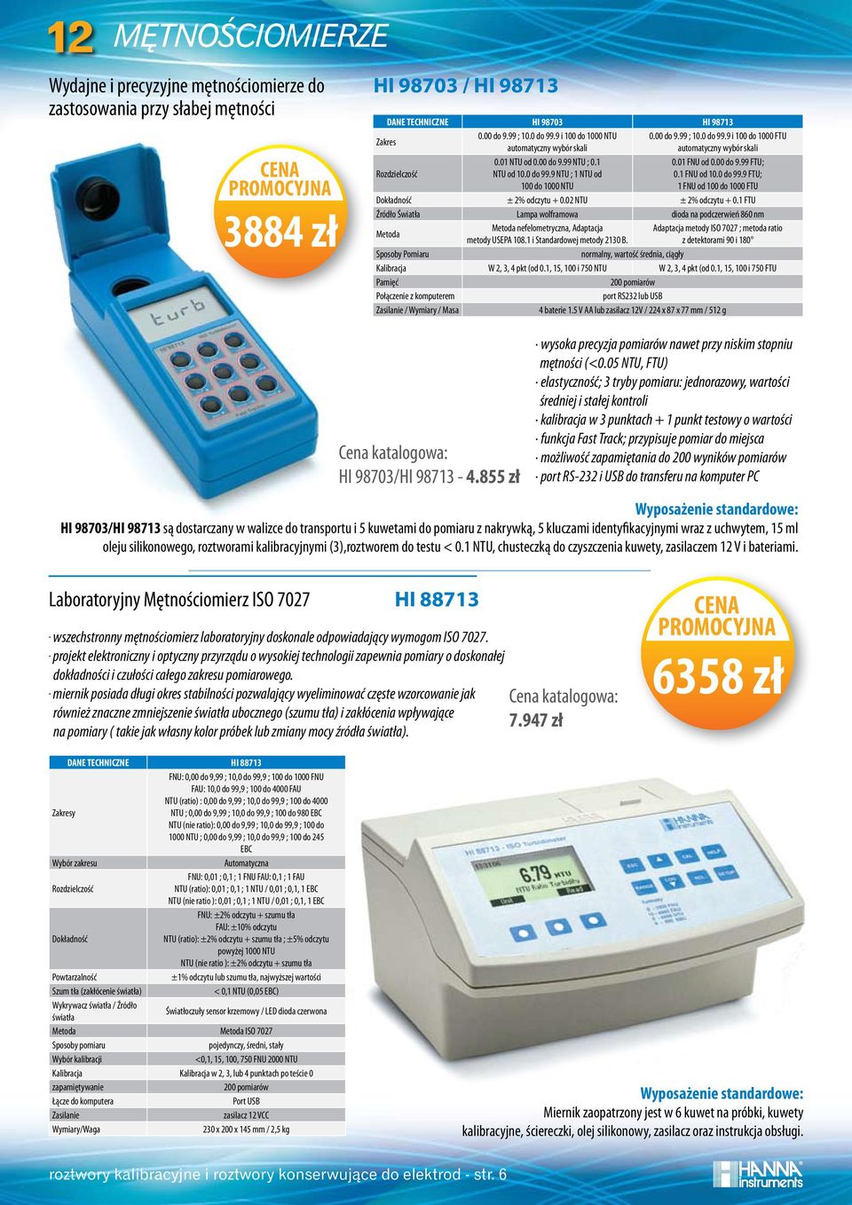 01 FNU od 0.00 do 9.99 FTU; 0.1 FNU od 10.0 do 99.9 FTU; 1 FNU od 100 do 1000 FTU ± 2% odczytu + 0.02 NTU ± 2% odczytu + 0.