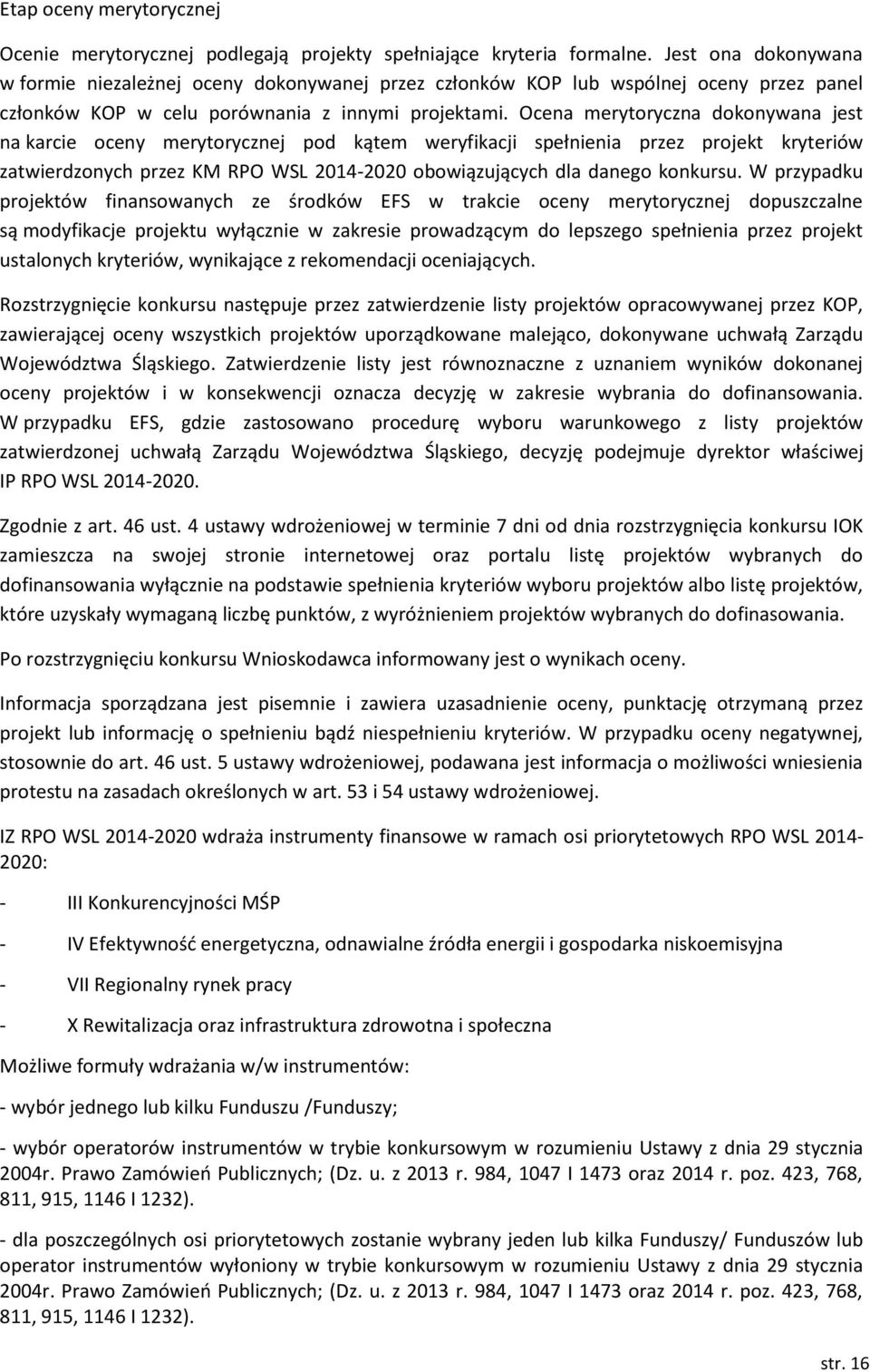 Ocena merytoryczna dokonywana jest na karcie oceny merytorycznej pod kątem weryfikacji spełnienia przez projekt kryteriów zatwierdzonych przez KM RPO WSL 20142020 obowiązujących dla danego konkursu.