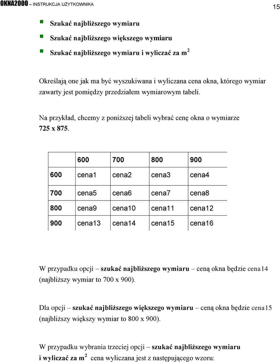 600 700 800 900 600 cena1 cena2 cena3 cena4 700 cena5 cena6 cena7 cena8 800 cena9 cena10 cena11 cena12 900 cena13 cena14 cena15 cena16 W przypadku opcji szukać najbliższego wymiaru ceną okna będzie