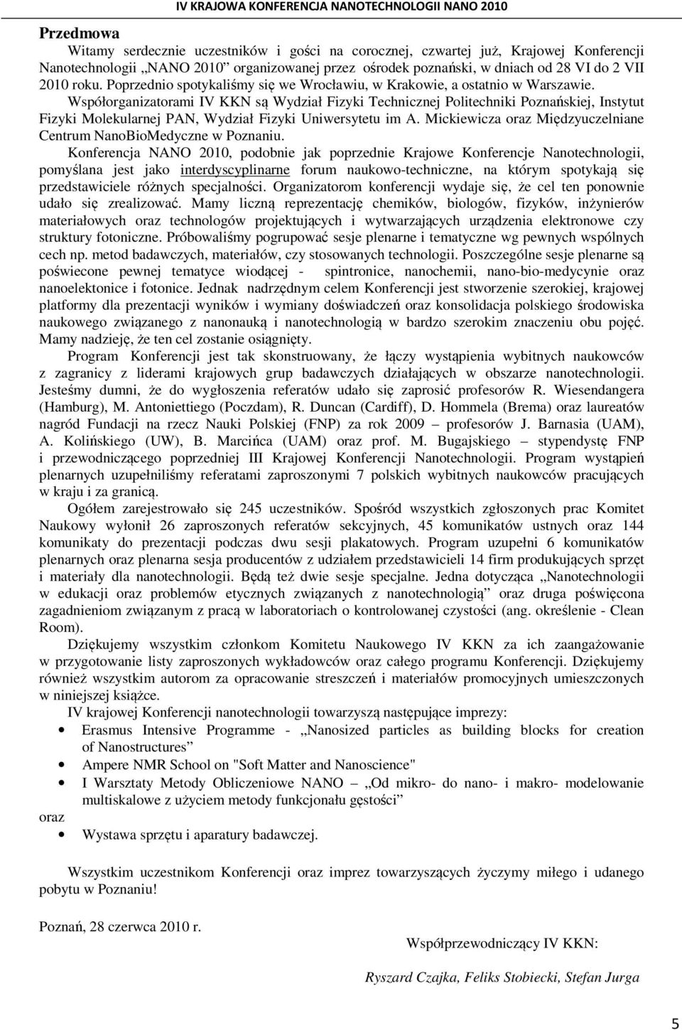 Współorganizatorami IV KKN są Wydział Fizyki Technicznej Politechniki Poznańskiej, Instytut Fizyki Molekularnej PAN, Wydział Fizyki Uniwersytetu im A.