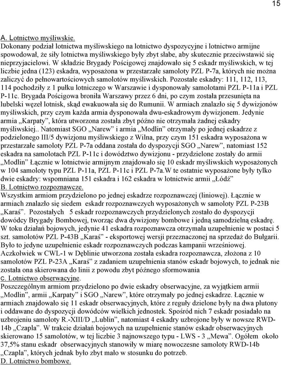 W składzie Brygady Pościgowej znajdowało się 5 eskadr myśliwskich, w tej liczbie jedna (123) eskadra, wyposażona w przestarzałe samoloty PZL P-7a, których nie można zaliczyć do pełnowartościowych