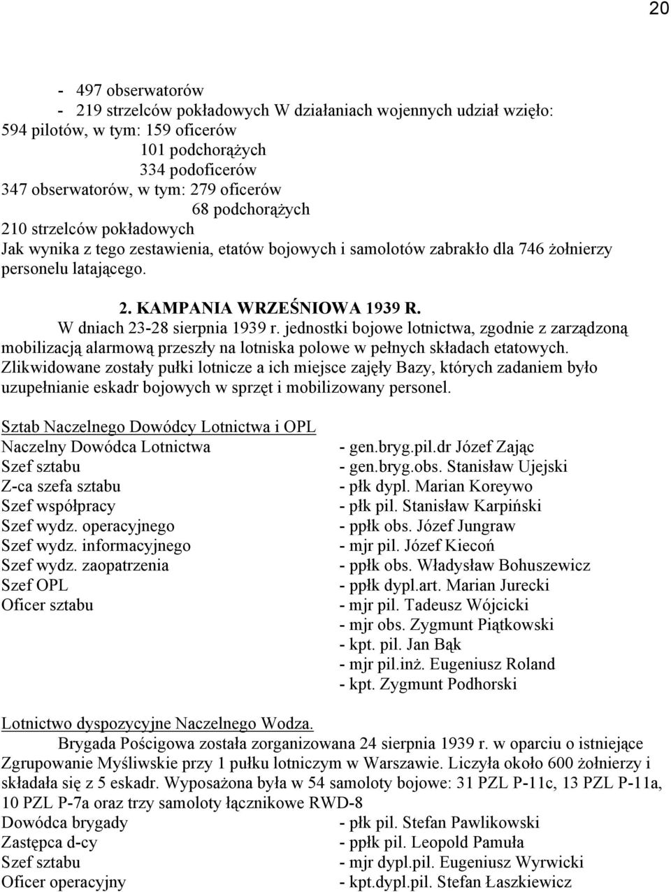 W dniach 23-28 sierpnia 1939 r. jednostki bojowe lotnictwa, zgodnie z zarządzoną mobilizacją alarmową przeszły na lotniska polowe w pełnych składach etatowych.