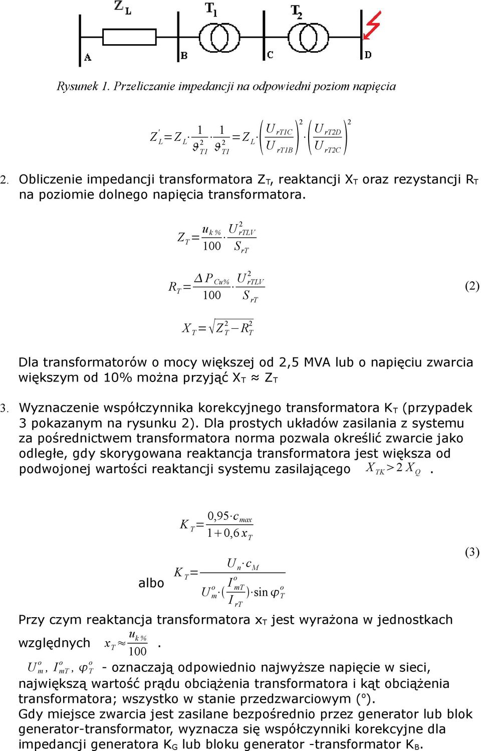 Z T = u k % 100 U rtlv S rt R T = P Cu% 100 U rtlv S rt () X T =Z T R T Dla transformatorów o mocy większej od,5 MVA lub o napięciu zwarcia większym od 10% można przyjąć X T Z T 3.