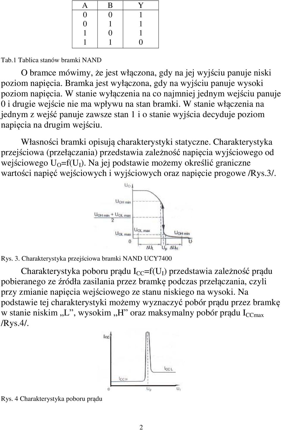 W stanie włączenia na jednym z wejść panuje zawsze stan i o stanie wyjścia decyduje poziom napięcia na drugim wejściu. Własności bramki opisują charakterystyki statyczne.