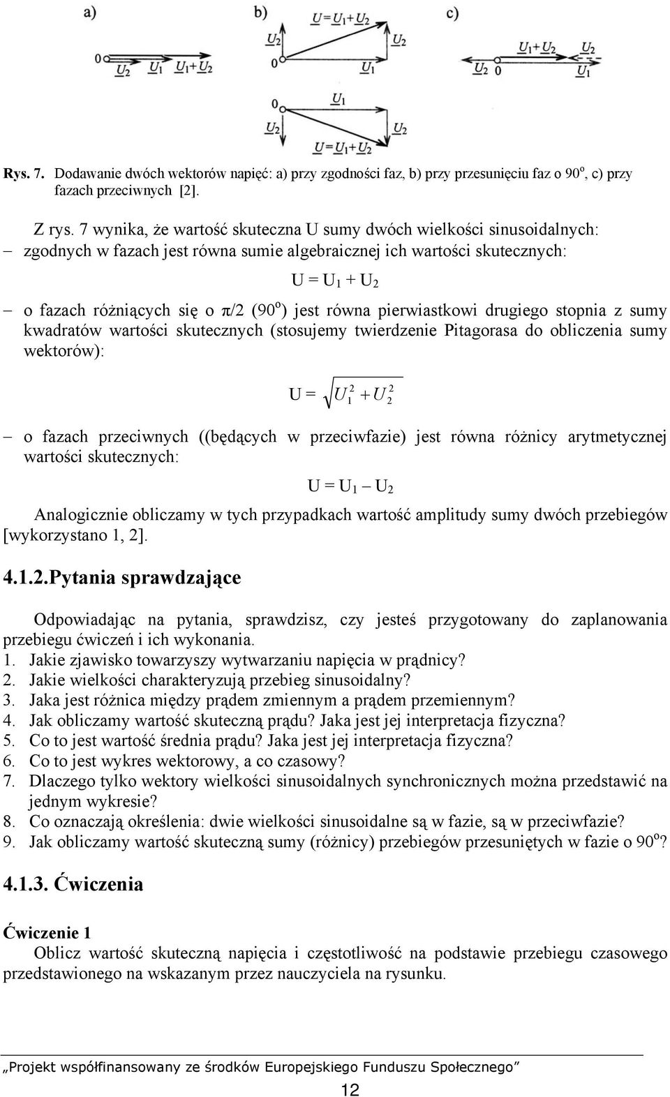 pierwiastkowi drugiego stopnia z sumy kwadratów wartości skutecznych (stosujemy twierdzenie Pitagorasa do obliczenia sumy wektorów): = + 1 o fazach przeciwnych ((będących w przeciwfazie) jest równa