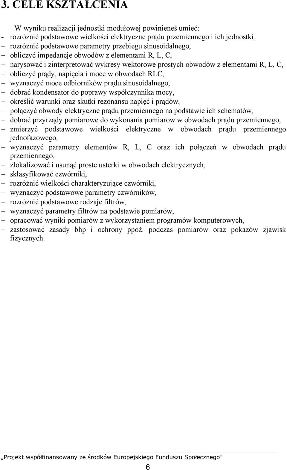 wyznaczyć moce odbiorników prądu sinusoidalnego, dobrać kondensator do poprawy współczynnika mocy, określić warunki oraz skutki rezonansu napięć i prądów, połączyć obwody elektryczne prądu