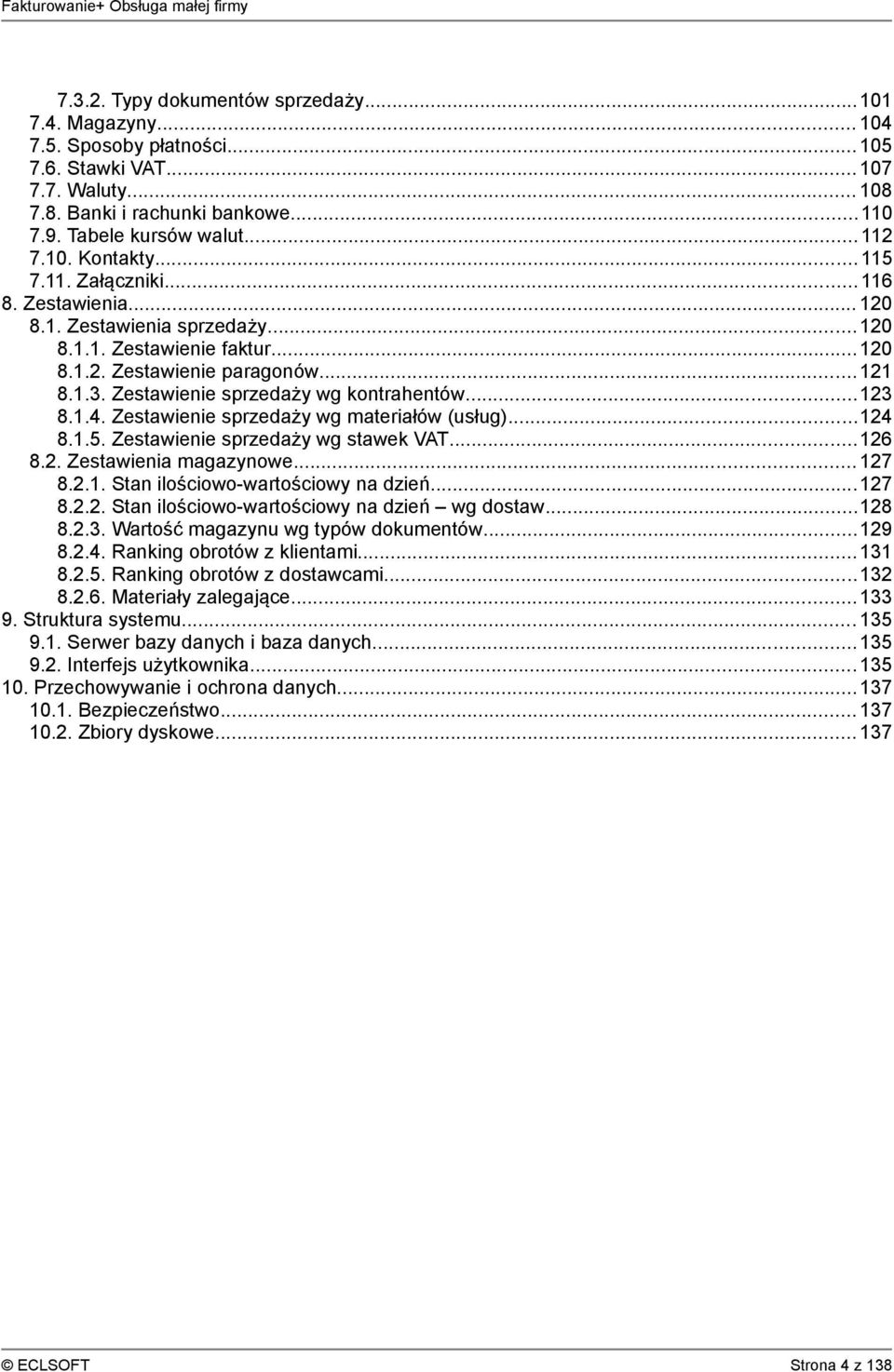 Zestawienie sprzedaży wg kontrahentów...123 8.1.4. Zestawienie sprzedaży wg materiałów (usług)...124 8.1.5. Zestawienie sprzedaży wg stawek VAT...126 8.2. Zestawienia magazynowe... 127 8.2.1. Stan ilościowo-wartościowy na dzień.