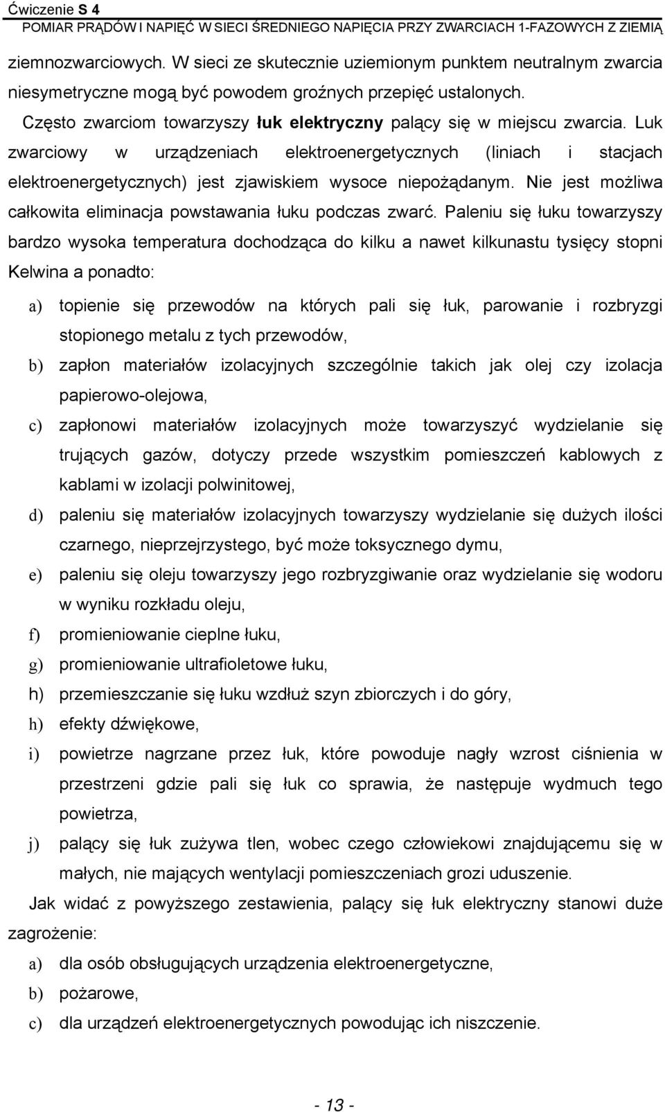 Luk zwarciowy w urządzeniach elektroenergetycznych (liniach i stacjach elektroenergetycznych) jest zjawiskiem wysoce niepożądanym. Nie jest możliwa całkowita eliminacja powstawania łuku podczas zwarć.