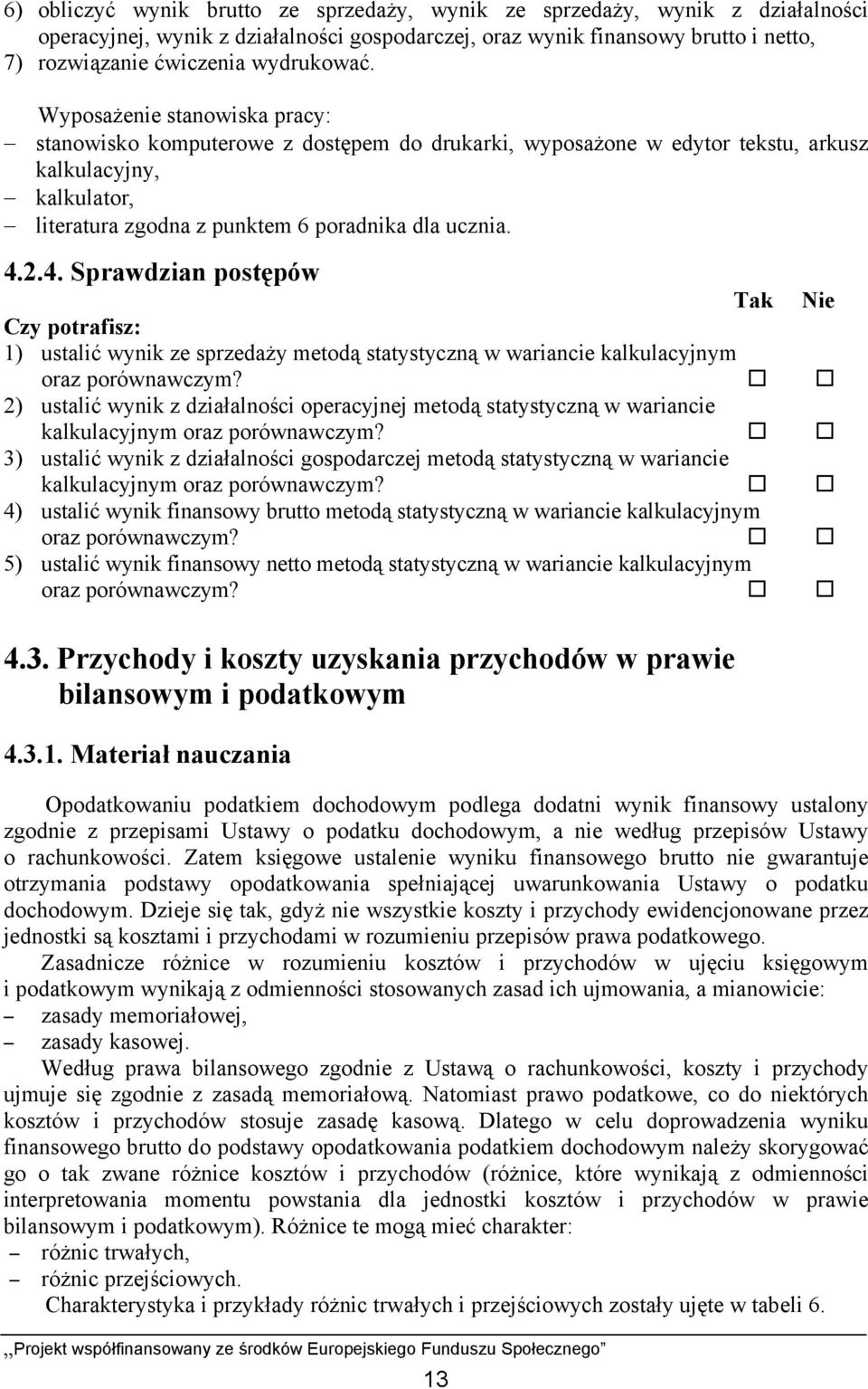 Wyposażenie stanowiska pracy: stanowisko komputerowe z dostępem do drukarki, wyposażone w edytor tekstu, arkusz kalkulacyjny, kalkulator, literatura zgodna z punktem 6 poradnika dla ucznia. 4.