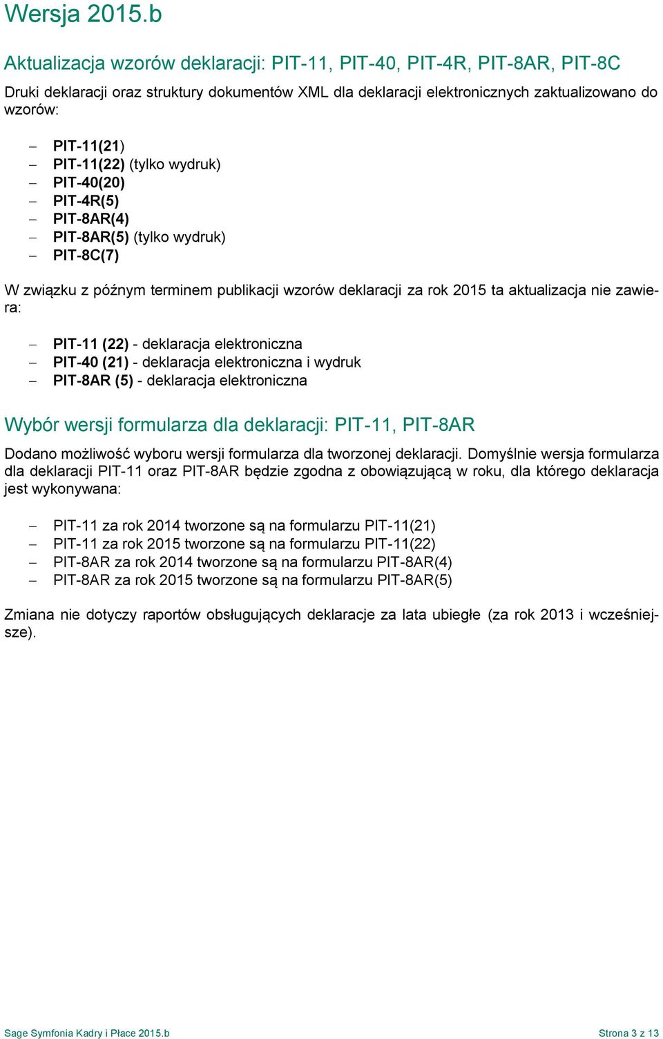 (tylko wydruk) PIT-40(20) PIT-4R(5) PIT-8AR(4) PIT-8AR(5) (tylko wydruk) PIT-8C(7) W związku z późnym terminem publikacji wzorów deklaracji za rok 2015 ta aktualizacja nie zawiera: PIT-11 (22) -