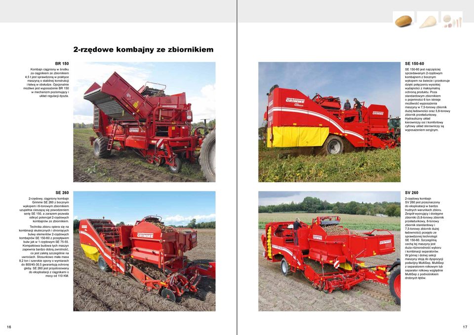 SE 150-60 SE 150-60 jest najczęściej sprzedawanym 2-rzędowym kombajnem z bocznym wykopem na świecie i przekonuje dzięki połączeniu wysokiej wydajności z maksymalną ochroną produktu.