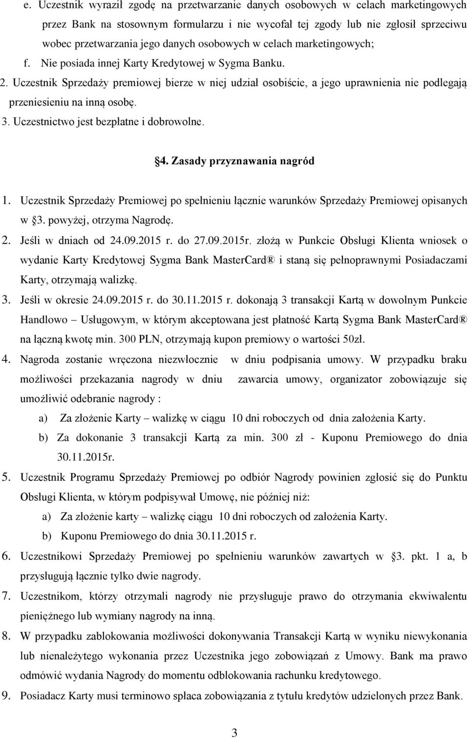 Uczestnik Sprzedaży premiowej bierze w niej udział osobiście, a jego uprawnienia nie podlegają przeniesieniu na inną osobę. 3. Uczestnictwo jest bezpłatne i dobrowolne. 4.