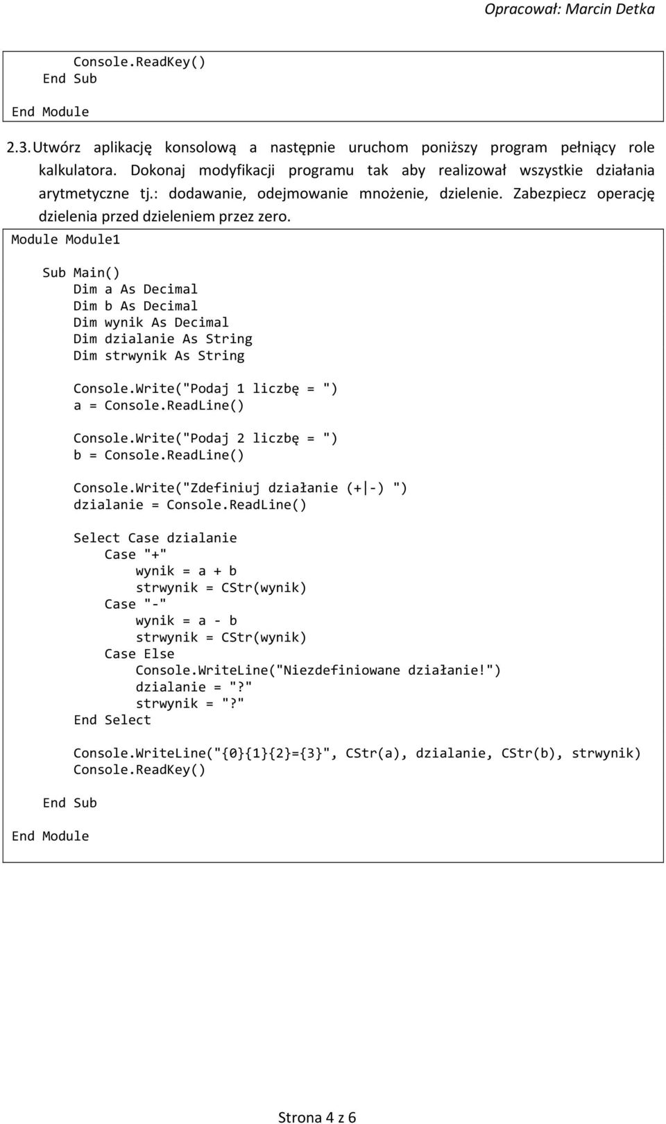 Dim a As Decimal Dim b As Decimal Dim wynik As Decimal Dim dzialanie As String Dim strwynik As String Console.Write("Podaj 1 liczbę = ") a = Console.ReadLine() Console.