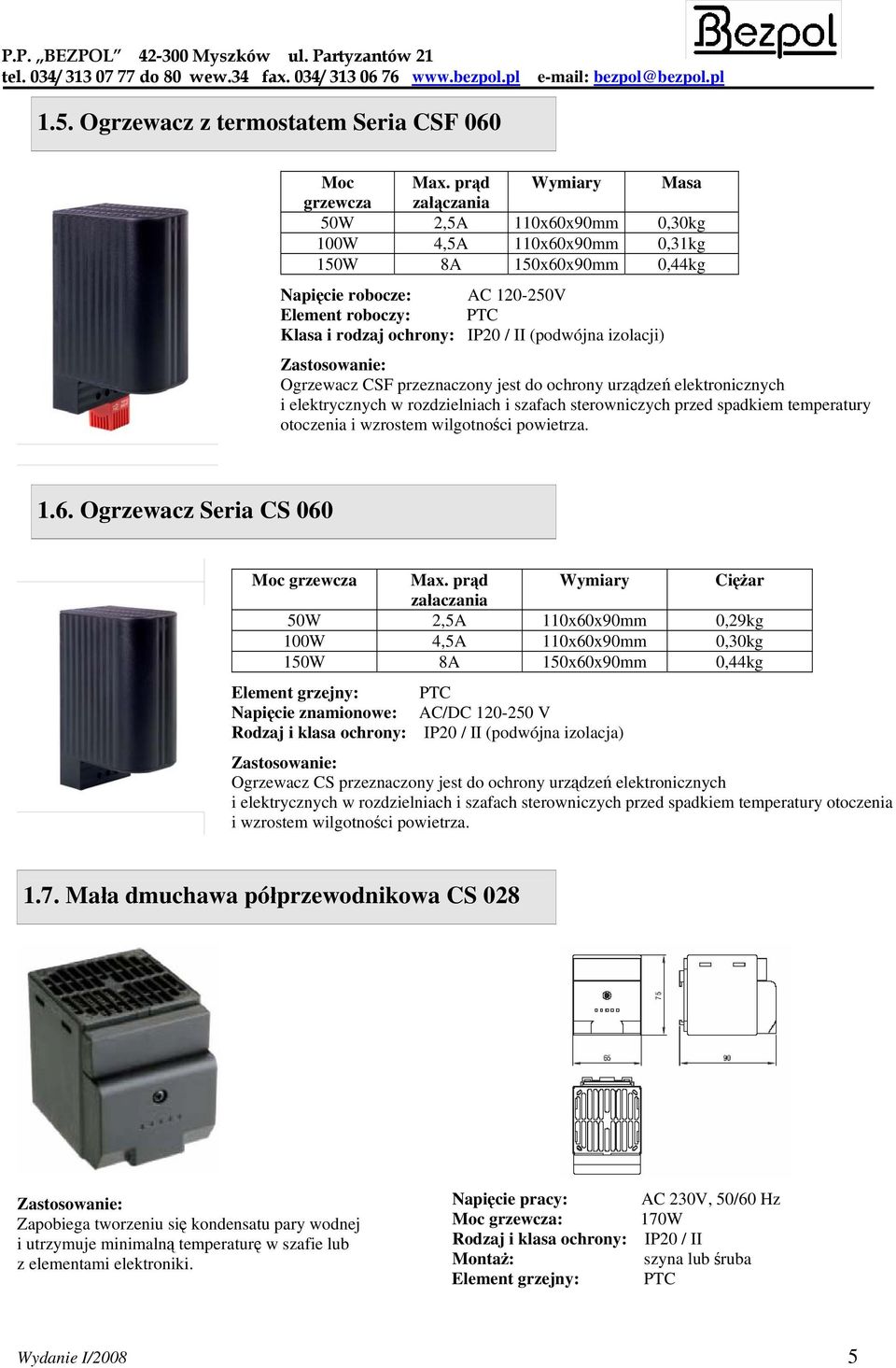 IP20 / II (podwójna izolacji) Zastosowanie: Ogrzewacz CSF przeznaczony jest do ochrony urządzeń elektronicznych i elektrycznych w rozdzielniach i szafach sterowniczych przed spadkiem temperatury