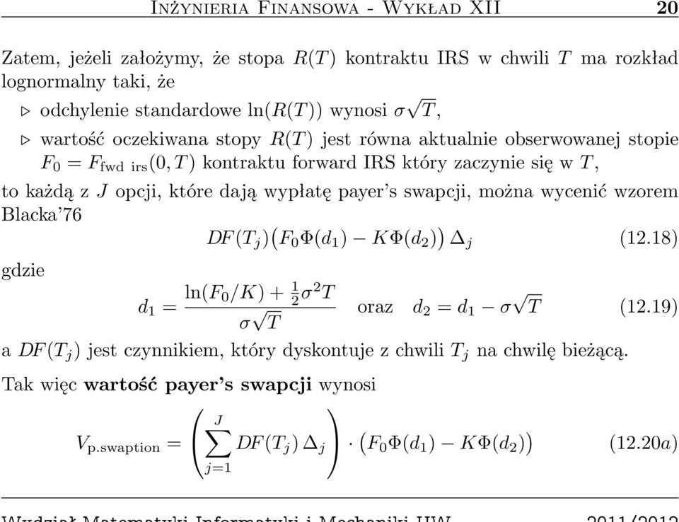 dają wypłatę payer s swapcji, można wycenić wzorem Blacka 76 DF (T j ) ( F 0 Φ(d 1 ) KΦ(d 2 ) ) j (12.18) gdzie d 1 = ln(f 0/K) + 1 2 σ2 T σ oraz d 2 = d 1 σ T (12.