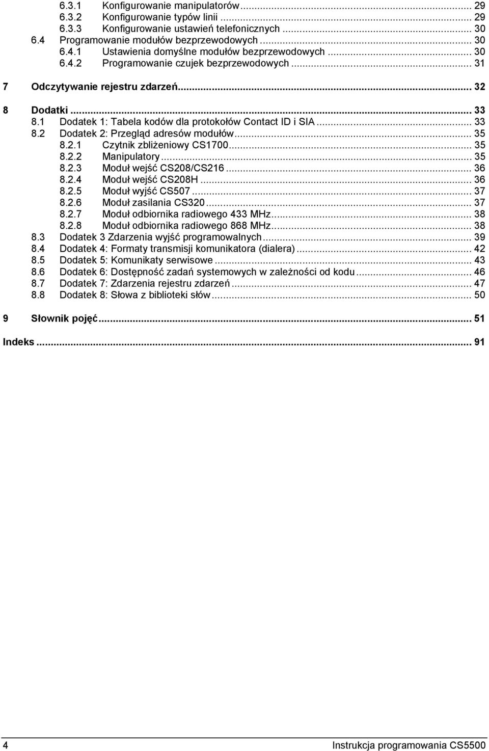 .. 35 8.2.1 Czytnik zbliżeniowy CS1700... 35 8.2.2 Manipulatory... 35 8.2.3 Moduł wejść CS208/CS216... 36 8.2.4 Moduł wejść CS208H... 36 8.2.5 Moduł wyjść CS507... 37 8.2.6 Moduł zasilania CS320.