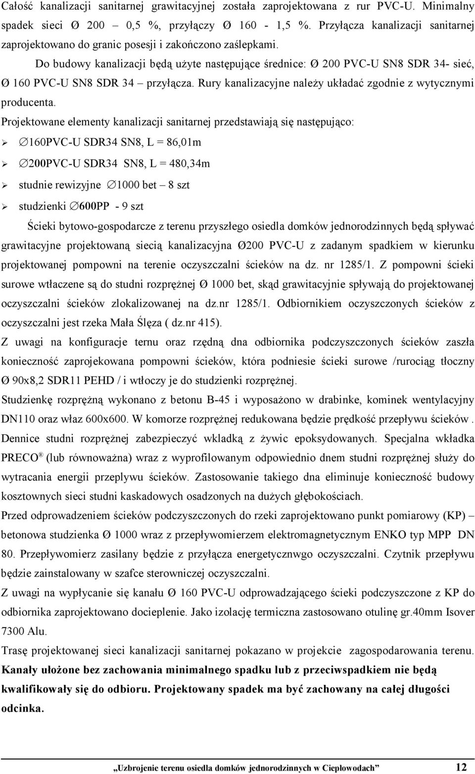 Do budowy kanalizacji będą uŝyte następujące średnice: Ø 200 PVC-U SN8 SDR 34- sieć, Ø 160 PVC-U SN8 SDR 34 przyłącza. Rury kanalizacyjne naleŝy układać zgodnie z wytycznymi producenta.