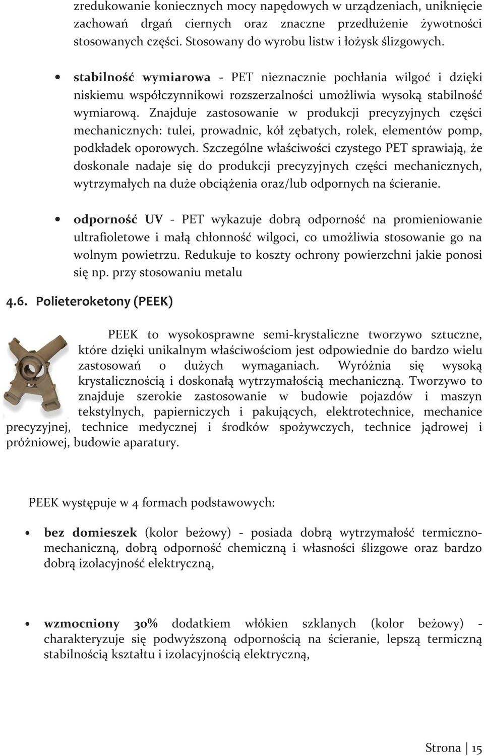 Znajduje zastosowanie w produkcji precyzyjnych części mechanicznych: tulei, prowadnic, kół zębatych, rolek, elementów pomp, podkładek oporowych.