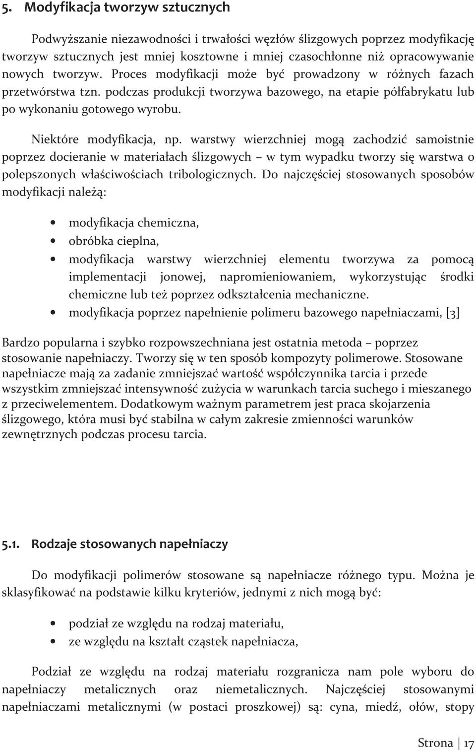 Niektóre modyfikacja, np. warstwy wierzchniej mogą zachodzić samoistnie poprzez docieranie w materiałach ślizgowych w tym wypadku tworzy się warstwa o polepszonych właściwościach tribologicznych.