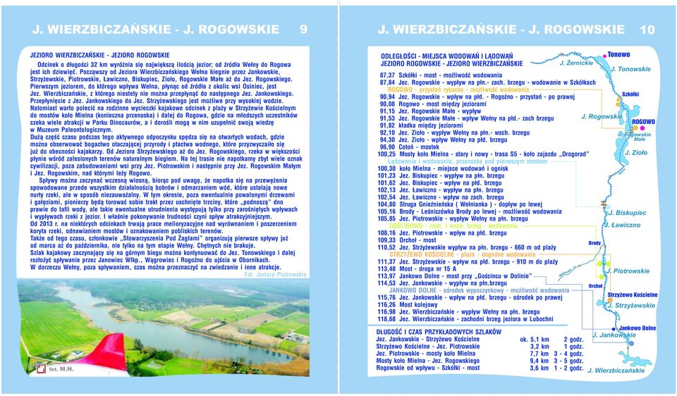 Pierwszym jeziorem, do którego wpływa, płynąc od źródła z okolic wsi Osiniec, jest Jez. Wierzbiczańskie, z którego niestety nie można przepłynąć do następnego Jez. Jankowskiego. Przepłynięcie z Jez.