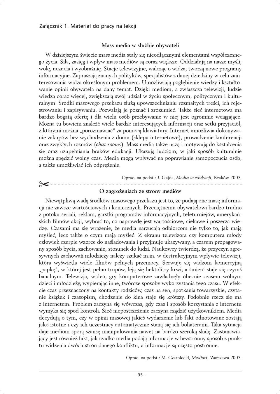 Zapraszają znanych polityków, specjalistów z danej dziedziny w celu zainteresowania widza określonym problemem. Umożliwiają pogłębienie wiedzy i kształtowanie opinii obywatela na dany temat.