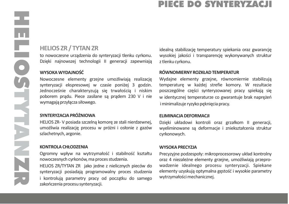 Jednocześnie charakteryzują się trwałością i niskim poborem prądu. Piece zasilane są prądem 230 V i nie wymagają przyłącza siłowego.
