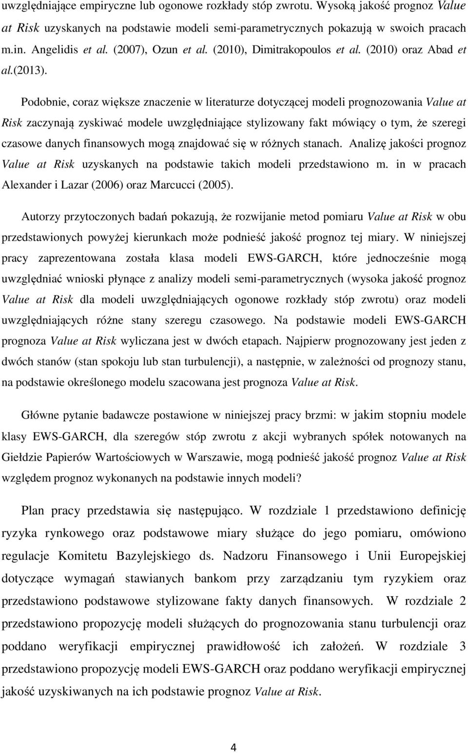 Podobnie, coraz większe znaczenie w literaturze dotyczącej modeli prognozowania Value at Risk zaczynają zyskiwać modele uwzględniające stylizowany fakt mówiący o tym, że szeregi czasowe danych