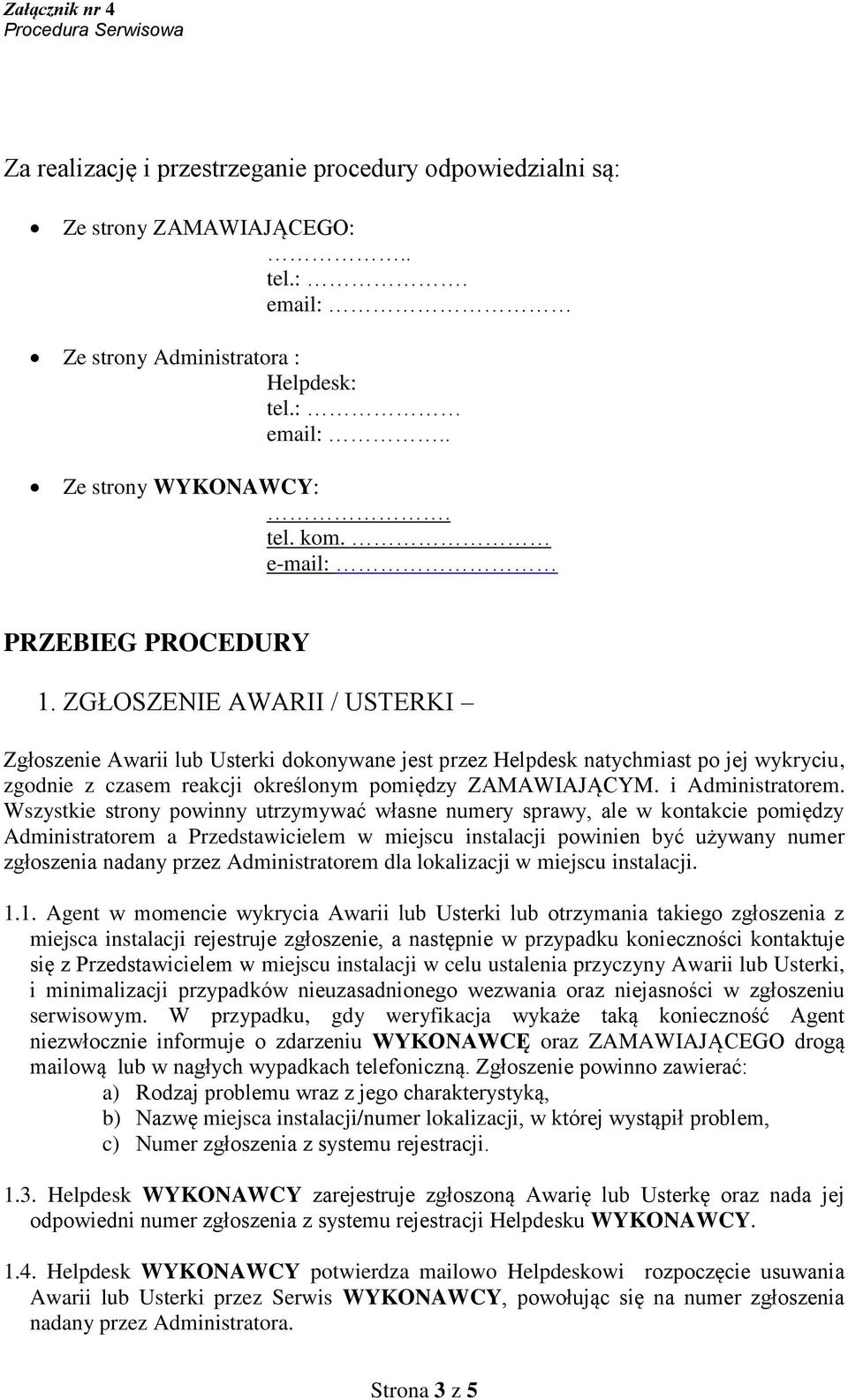 ZGŁOSZENIE AWARII / USTERKI Zgłoszenie Awarii lub Usterki dokonywane jest przez Helpdesk natychmiast po jej wykryciu, zgodnie z czasem reakcji określonym pomiędzy ZAMAWIAJĄCYM. i Administratorem.