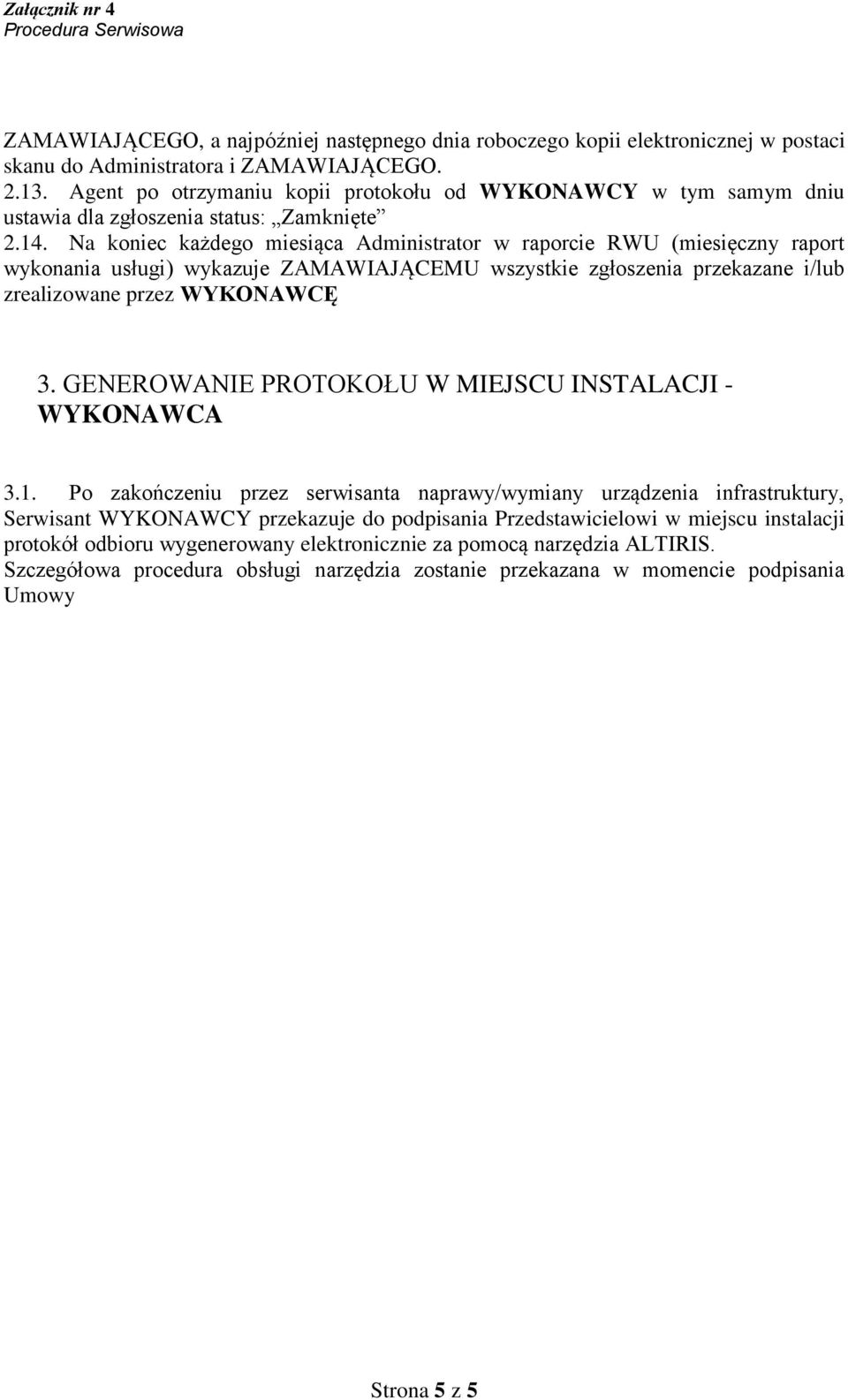 Na koniec każdego miesiąca Administrator w raporcie RWU (miesięczny raport wykonania usługi) wykazuje ZAMAWIAJĄCEMU wszystkie zgłoszenia przekazane i/lub zrealizowane przez WYKONAWCĘ 3.