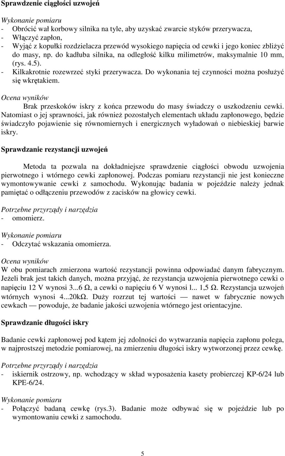 Do wykonania tej czynnoci mona posłuy si wkrtakiem. Ocena wyników Brak przeskoków iskry z koca przewodu do masy wiadczy o uszkodzeniu cewki.