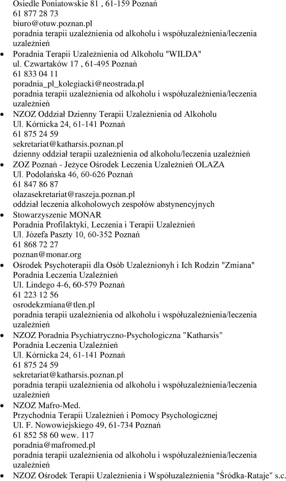 poznan.pl dzienny oddział terapii uzależnienia od alkoholu/leczenia ZOZ Poznań - Jeżyce Ośrodek Leczenia Uzależnień OLAZA Ul. Podolańska 46, 60-626 Poznań 61 847 86 87 olazasekretariat@raszeja.poznan.pl oddział leczenia alkoholowych zespołów abstynencyjnych Stowarzyszenie MONAR Poradnia Profilaktyki, Leczenia i Terapii Uzależnień Ul.