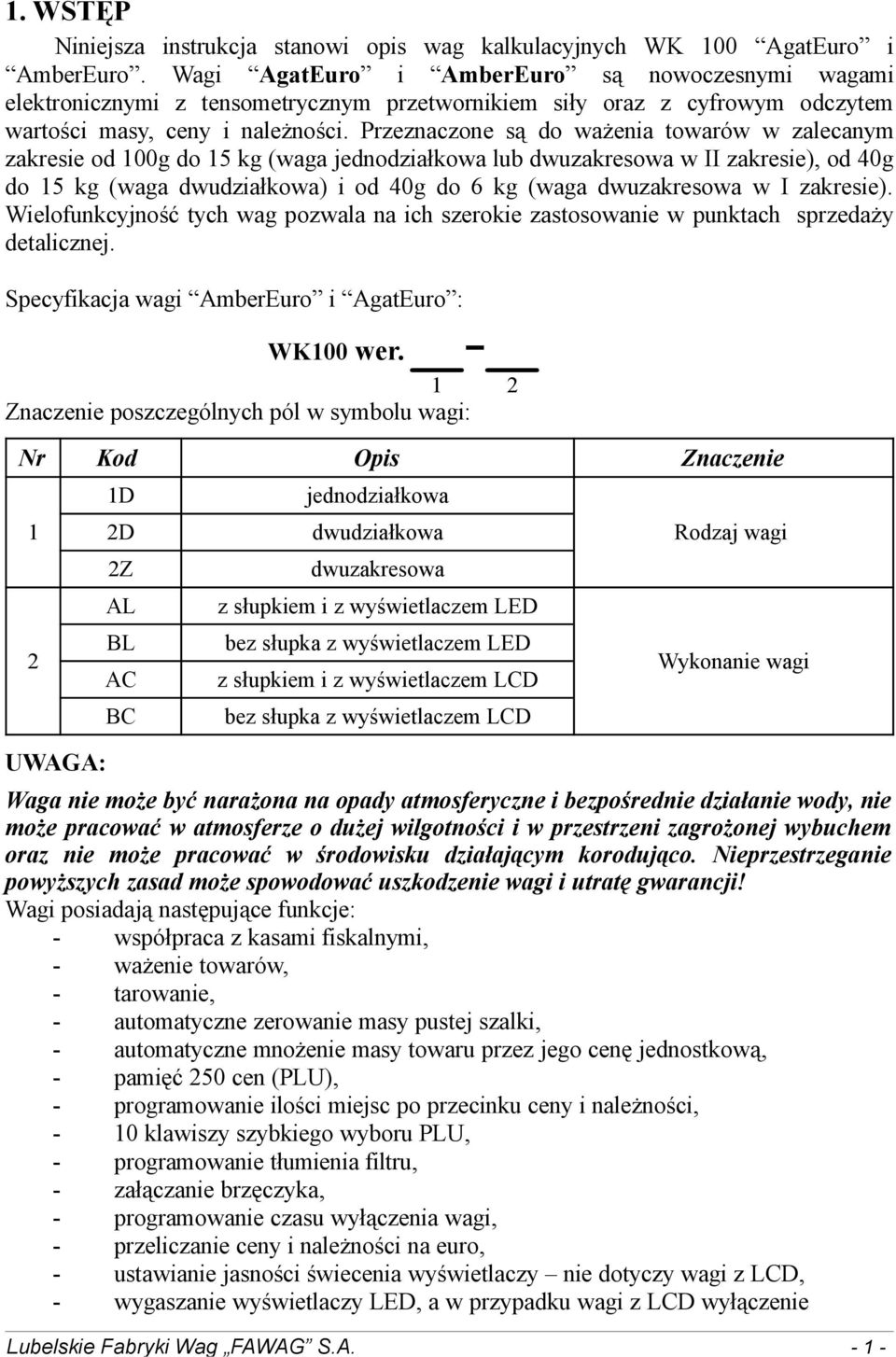 Przeznaczone są do ważenia towarów w zalecanym zakresie od 100g do 15 kg (waga jednodziałkowa lub dwuzakresowa w II zakresie), od 40g do 15 kg (waga dwudziałkowa) i od 40g do 6 kg (waga dwuzakresowa