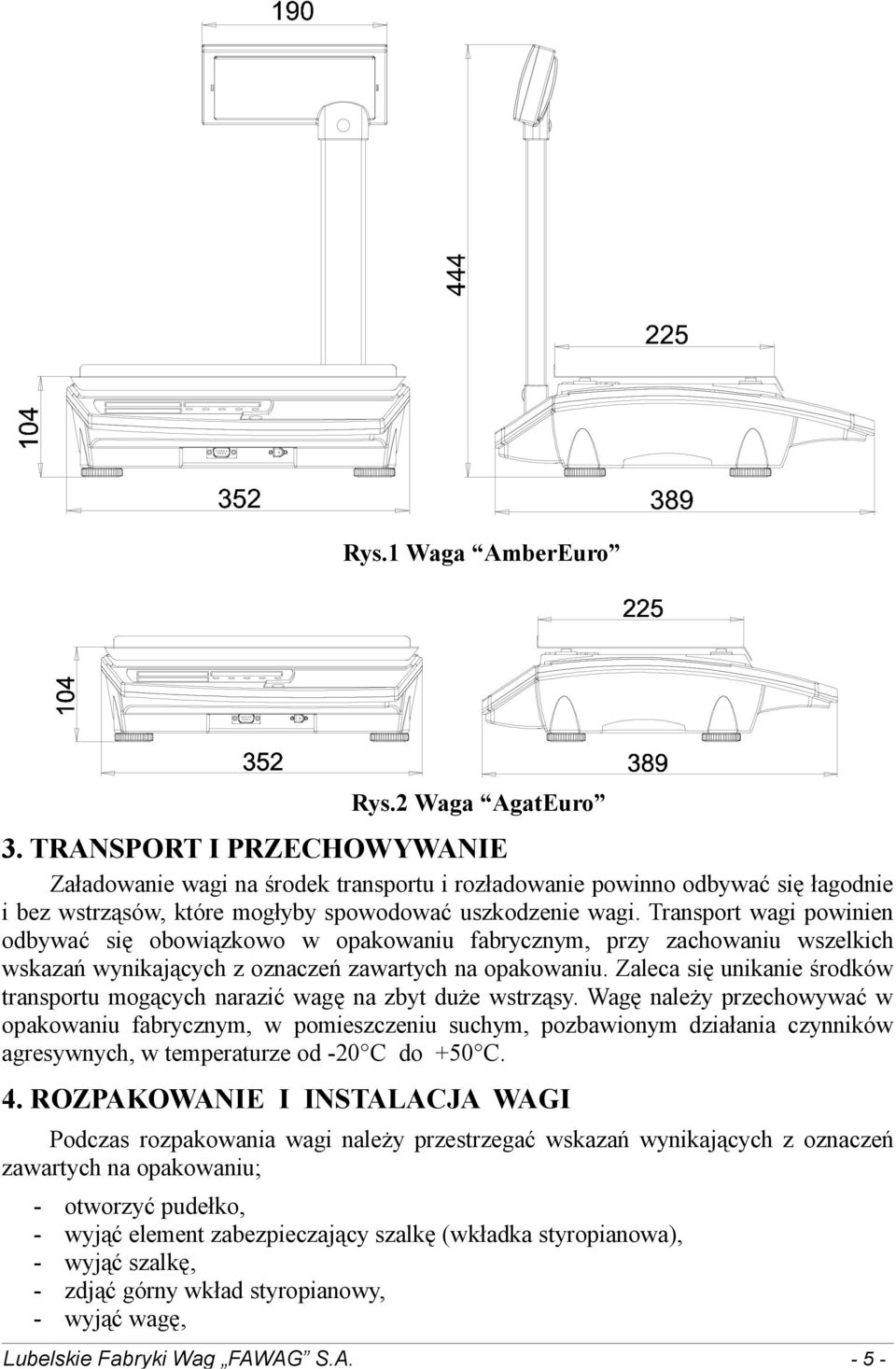 Transport wagi powinien odbywać się obowiązkowo w opakowaniu fabrycznym, przy zachowaniu wszelkich wskazań wynikających z oznaczeń zawartych na opakowaniu.