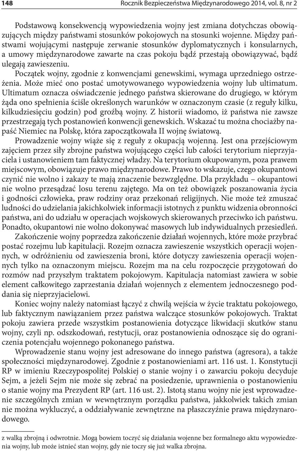 Między państwami wojującymi następuje zerwanie stosunków dyplomatycznych i konsularnych, a umowy międzynarodowe zawarte na czas pokoju bądź przestają obowiązywać, bądź ulegają zawieszeniu.