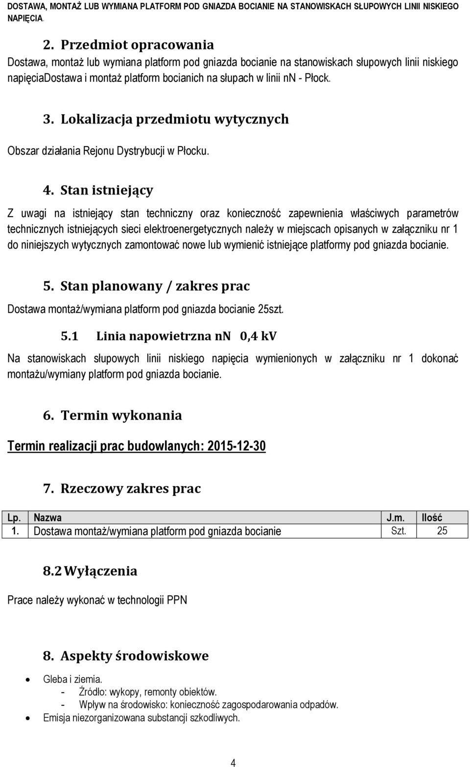 Stan istniejący Z uwagi na istniejący stan techniczny oraz konieczność zapewnienia właściwych parametrów technicznych istniejących sieci elektroenergetycznych należy w miejscach opisanych w