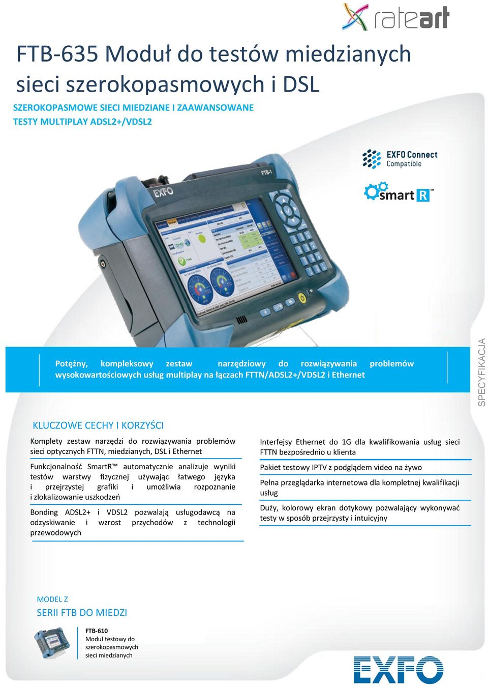 FTTN, miedzianych, DSL i Ethernet Funkcjonalnośd SmartR automatycznie analizuje wyniki testów warstwy fizycznej używając łatwego języka i przejrzystej grafiki i umożliwia rozpoznanie i zlokalizowanie