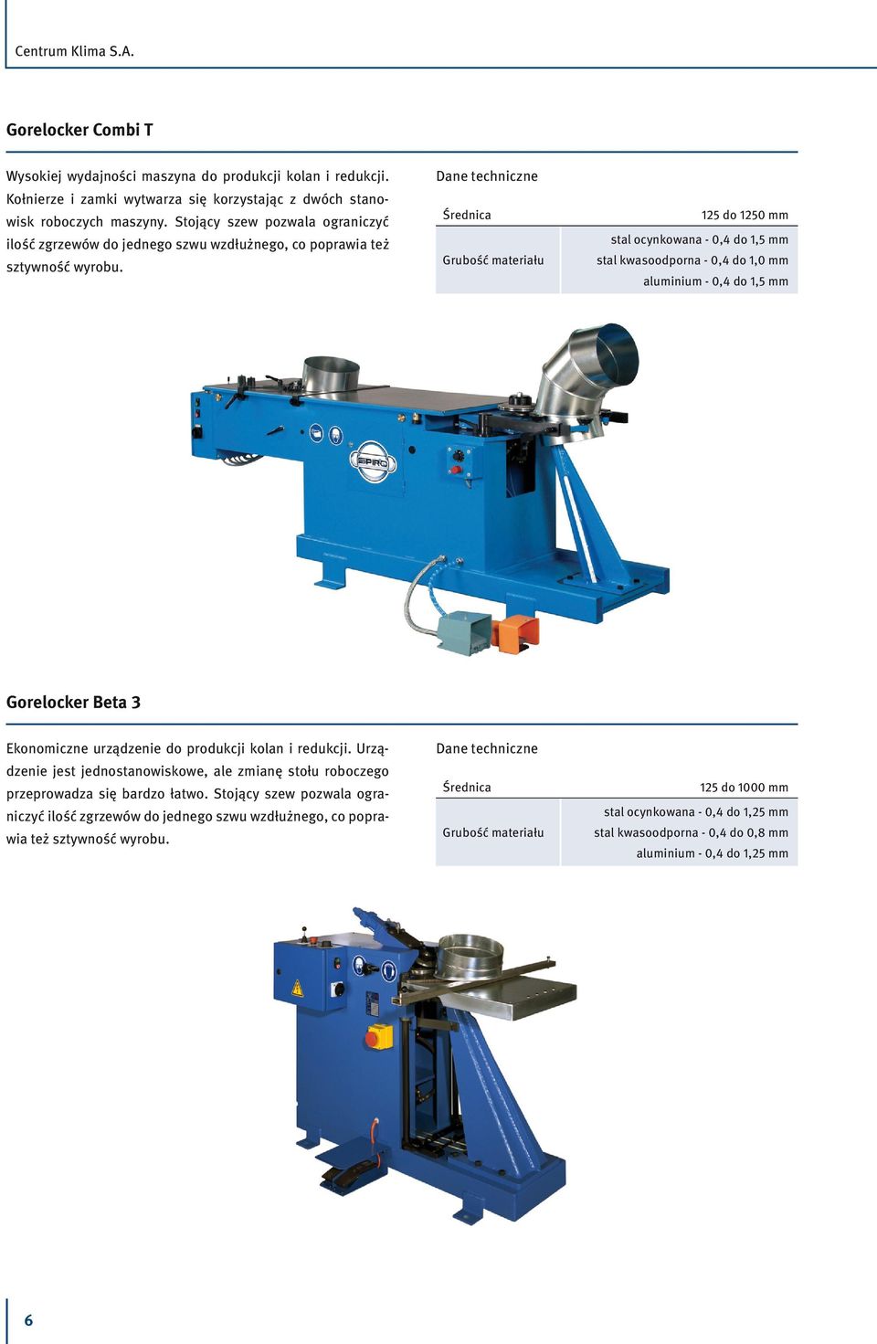 Średnica 125 do 1250 mm stal ocynkowana - 0,4 do 1,5 mm stal kwasoodporna - 0,4 do 1,0 mm aluminium - 0,4 do 1,5 mm Gorelocker Beta 3 Ekonomiczne urządzenie do produkcji kolan i redukcji.