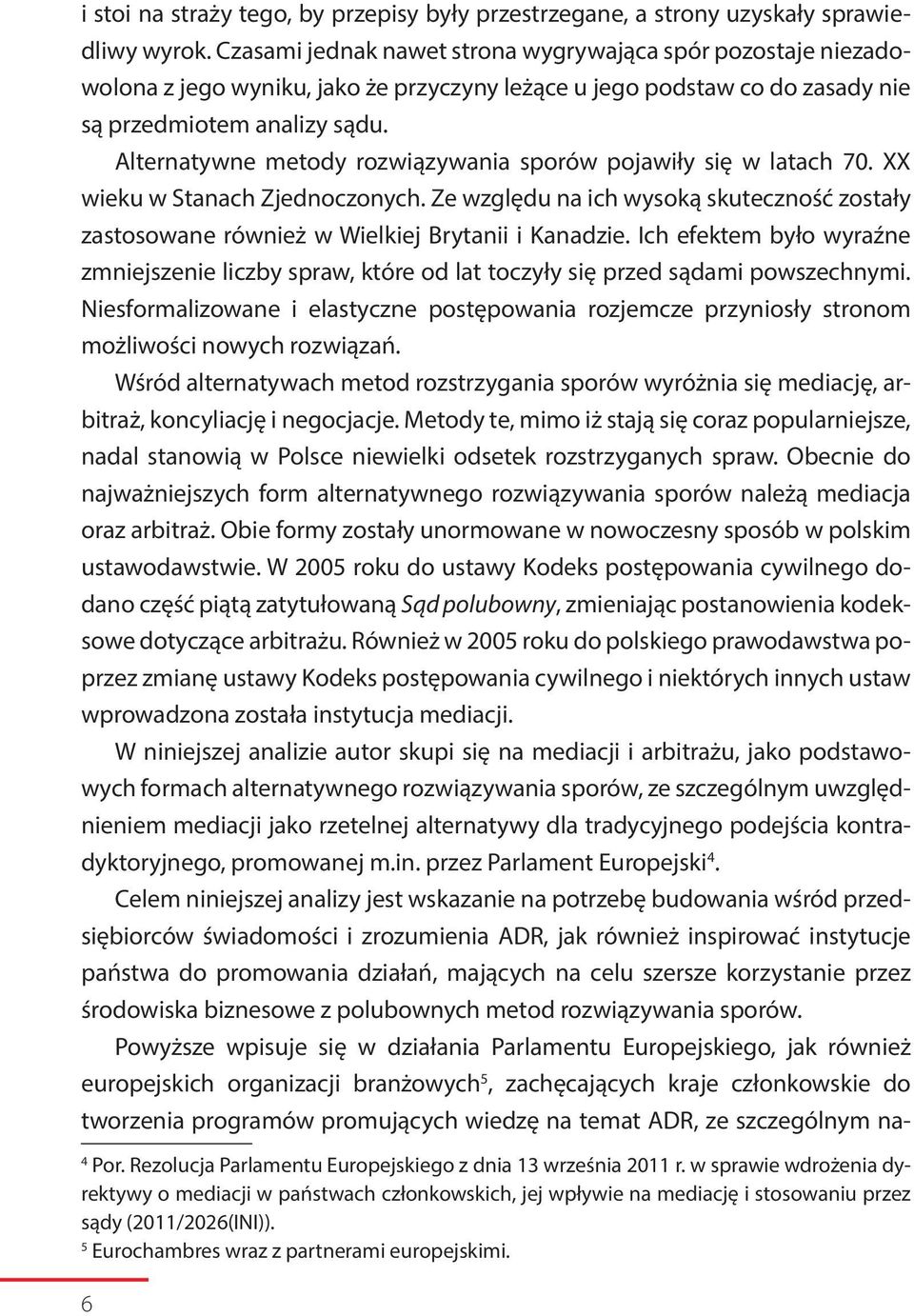 Alternatywne metody rozwiązywania sporów pojawiły się w latach 70. XX wieku w Stanach Zjednoczonych. Ze względu na ich wysoką skuteczność zostały zastosowane również w Wielkiej Brytanii i Kanadzie.