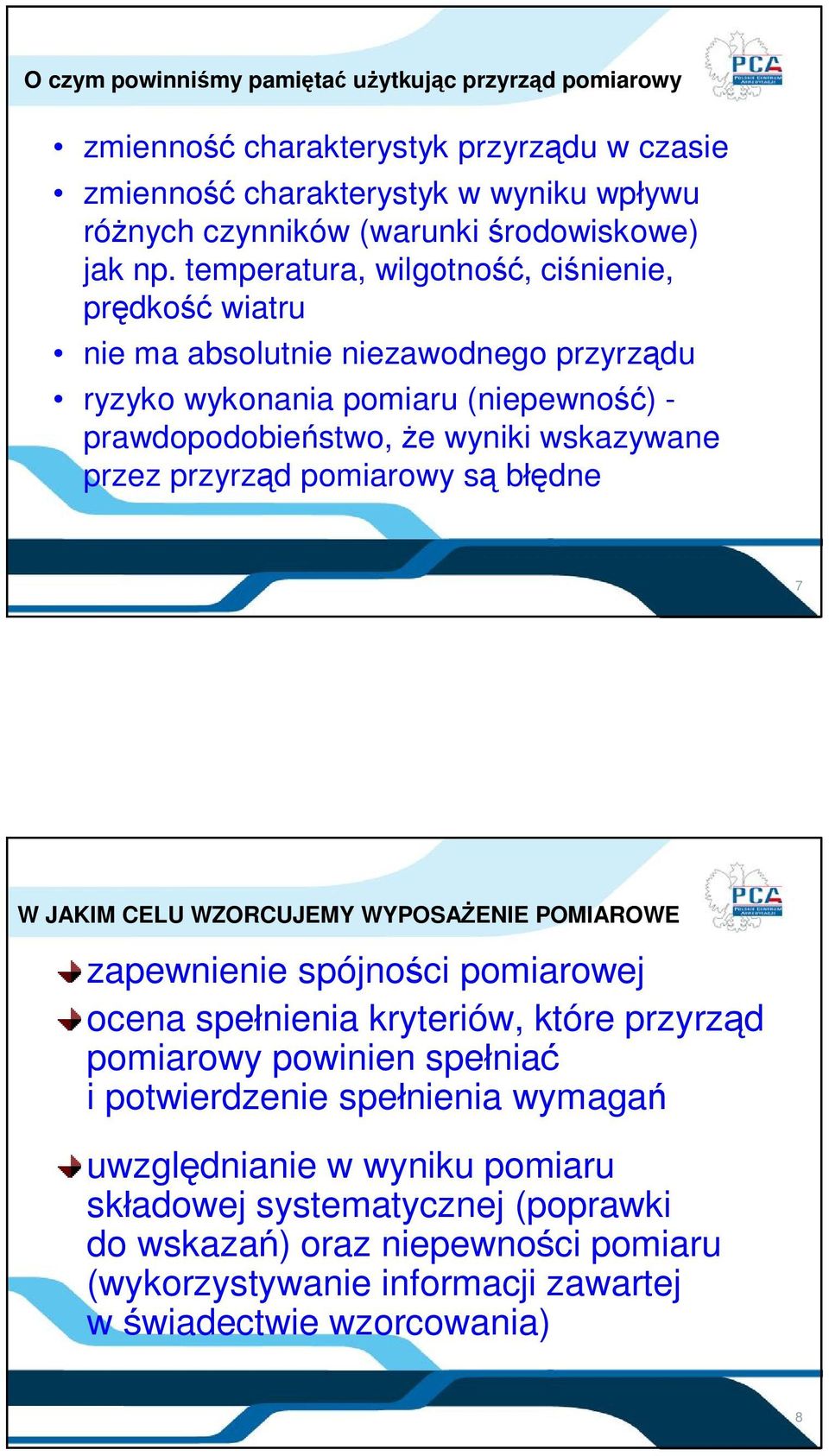 pomiarowy są błędne 7 W JAKIM CELU WZORCUJEMY WYPOSAŻENIE POMIAROWE zapewnienie spójności pomiarowej ocena spełnienia kryteriów, które przyrząd pomiarowy powinien spełniać i potwierdzenie