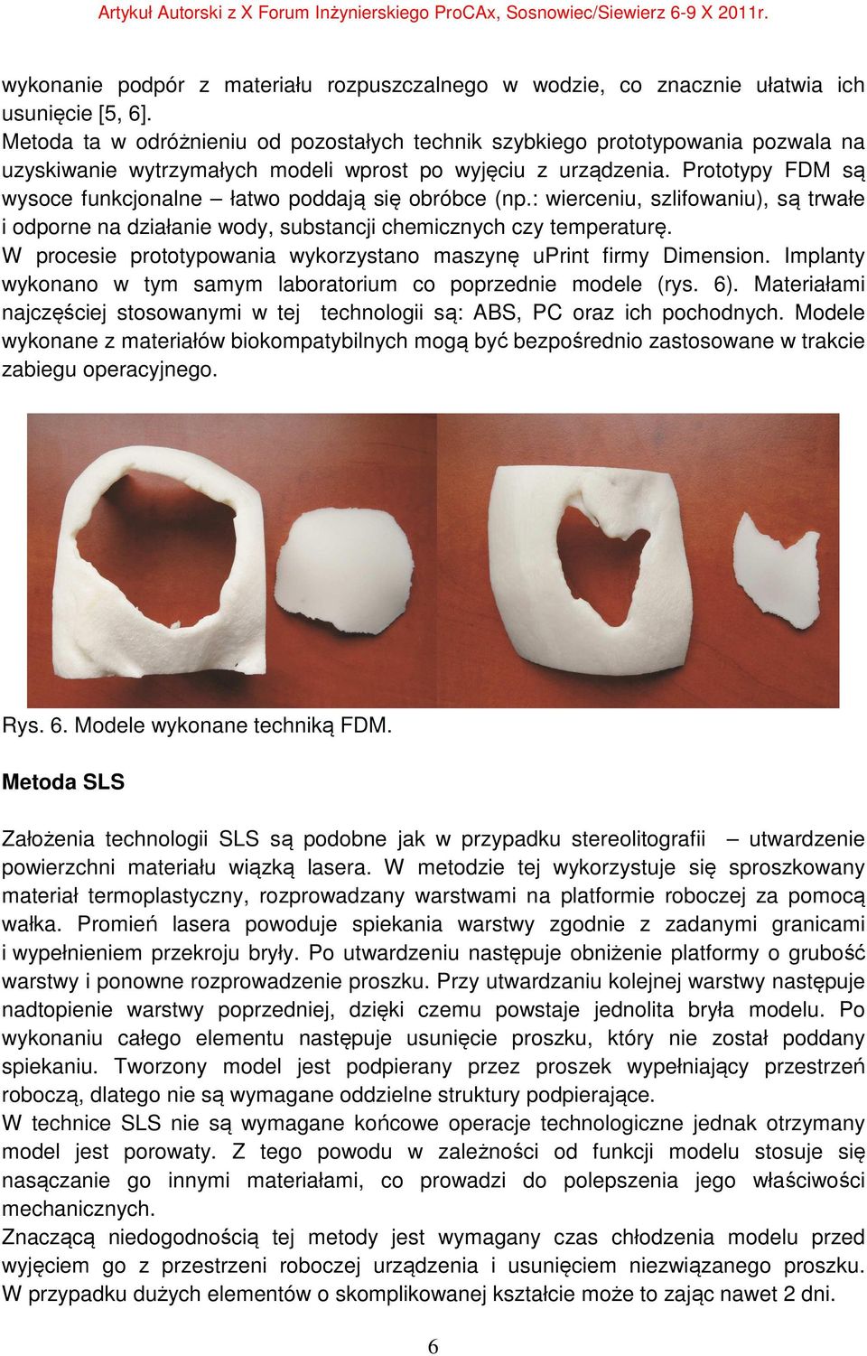 Prototypy FDM są wysoce funkcjonalne łatwo poddają się obróbce (np.: wierceniu, szlifowaniu), są trwałe i odporne na działanie wody, substancji chemicznych czy temperaturę.