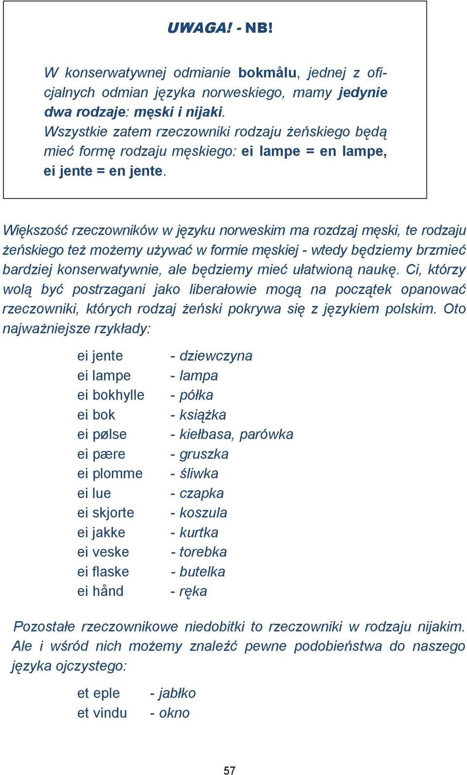 Większość rzeczowników w języku norweskim ma rozdzaj męski, te rodzaju żeńskiego też możemy używać w formie męskiej - wtedy będziemy brzmieć bardziej konserwatywnie, ale będziemy mieć ułatwioną naukę.