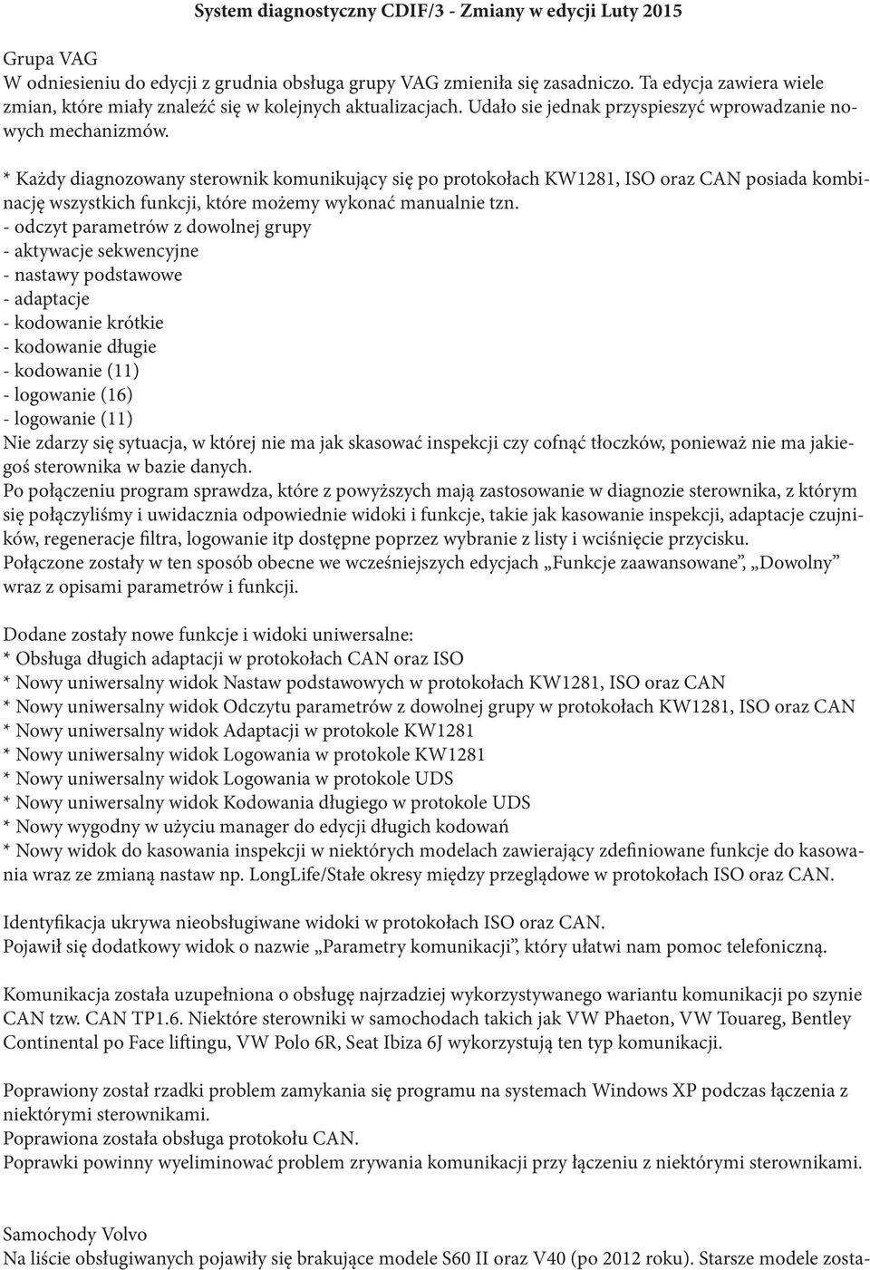 * Każdy diagnozowany sterownik komunikujący się po protokołach KW1281, ISO oraz CAN posiada kombinację wszystkich funkcji, które możemy wykonać manualnie tzn.