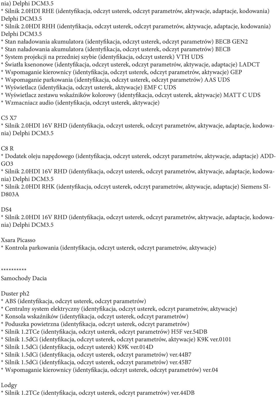 na przedniej szybie (identyfikacja, odczyt usterek) VTH UDS * Światła ksenonowe (identyfikacja, odczyt usterek, odczyt parametrów, aktywacje, adaptacje) LADCT * Wspomaganie kierownicy (identyfikacja,