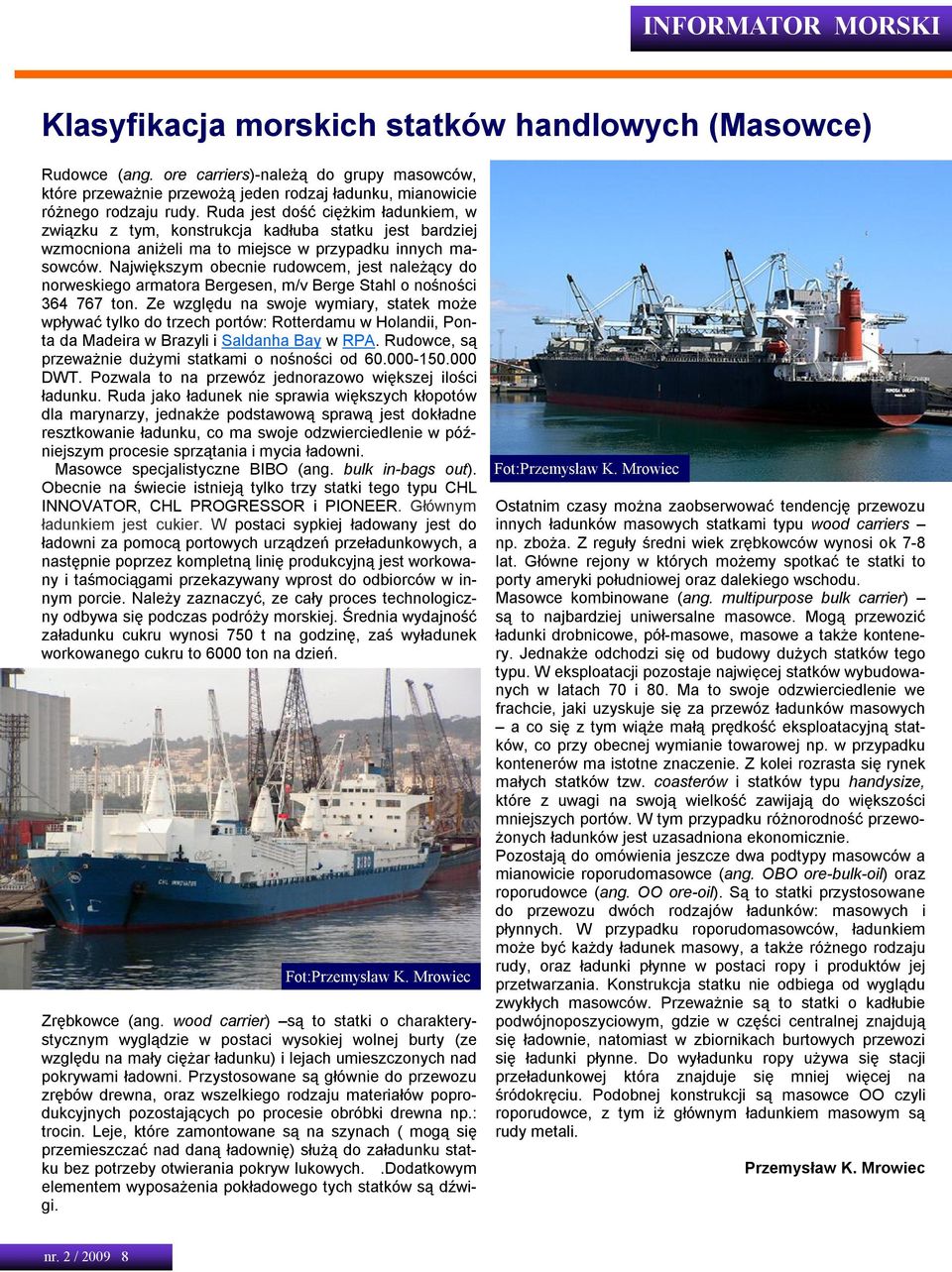 Największym obecnie rudowcem, jest należący do norweskiego armatora Bergesen, m/v Berge Stahl o nośności 364 767 ton.
