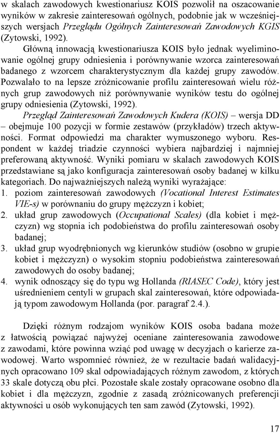 Główną innowacją kwestionariusza KOIS było jednak wyeliminowanie ogólnej grupy odniesienia i porównywanie wzorca zainteresowań badanego z wzorcem charakterystycznym dla każdej grupy zawodów.