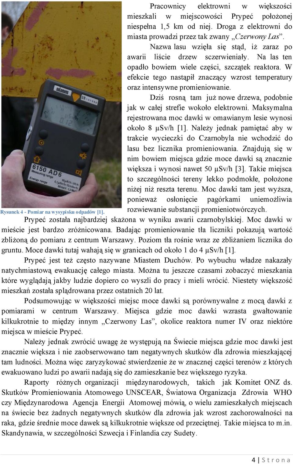W efekcie tego nastąpił znaczący wzrost temperatury oraz intensywne promieniowanie. Dziś rosną tam już nowe drzewa, podobnie jak w całej strefie wokoło elektrowni.