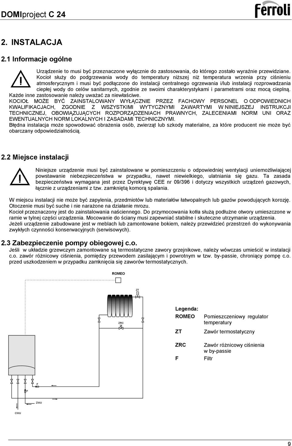 rozprowadzania ciepłej wody do celów sanitarnych, zgodnie ze swoimi charakterystykami i parametrami oraz mocą cieplną. Każde inne zastosowanie należy uważać za niewłaściwe.